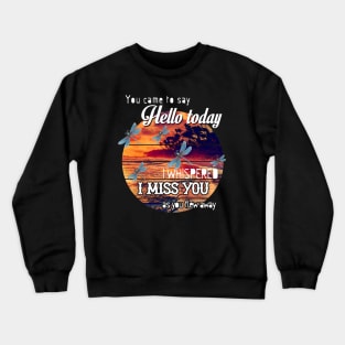 YOU CAME TO SAY HELLO TODAY I WHISPERED I MISS YOU AS YOU FLEW AWAY T SHIRT Crewneck Sweatshirt